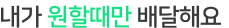 내가 원할때만 배달해요
