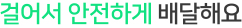 걸어서 안전하게 배달해요