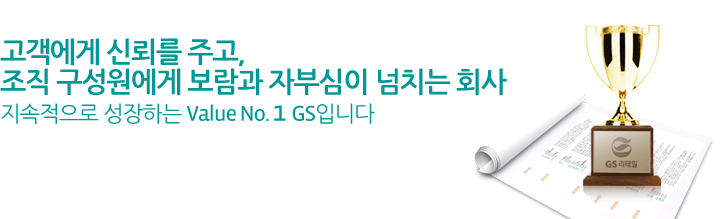고객에게 신뢰를 주고, 조직 구성원에게 보람과 자부심이 넘치는 회사 지속적으로 성장하는 Value No. 1 GS입니다.