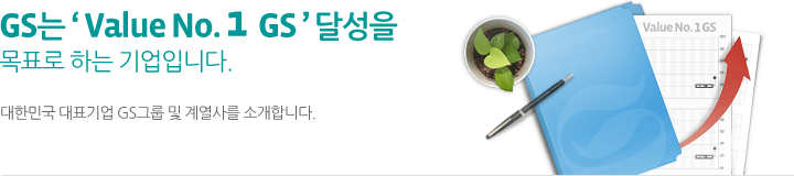 GS는 Value No. 1  GS 달성을목표로 하는 기업입니다. 대한민국 대표기업 GS그룹 및 계열사를 소개합니다.