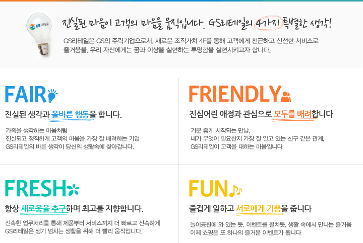진실된 마음이 고객의 마음을 움직입니다.GS리테일의 4가지 특별한 생각! FAIR-올바른 행동, FRIENDLY-모두를 배려, FRESH-새로움을 추구, FUN-서로에게 기쁨