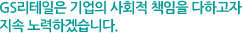 GS리테일은 기업의 사회적 책임을 다하고자 지속 노력하겠습니다.