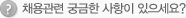 채용관련 궁금한 사항이 있으세요?