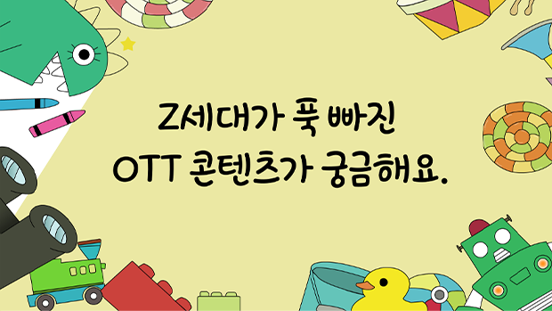 Z세대가 푹 빠진 OTT 콘텐츠가 궁금해요