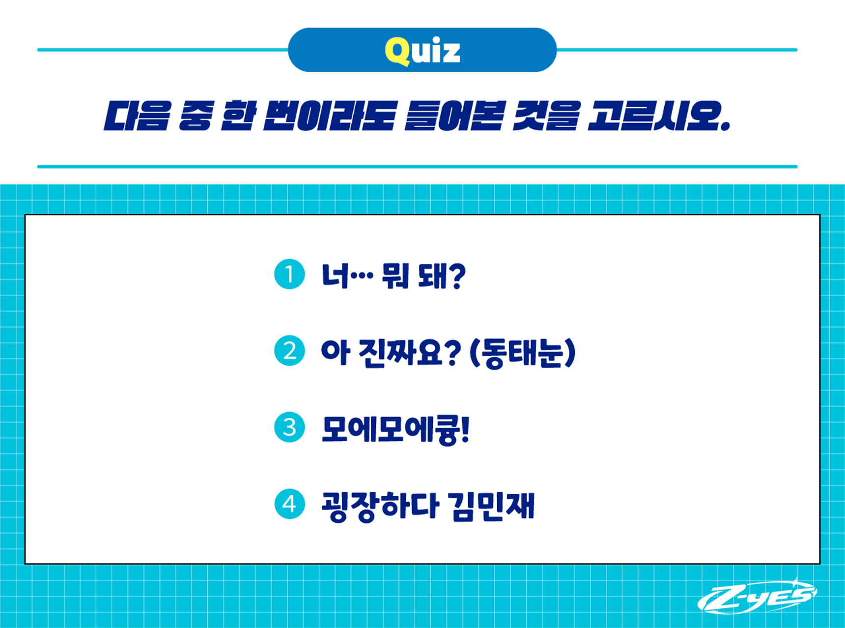 (Quiz) 다음 중 한 번이라도 들어본 것을 고르시오. / 1. 너...뭐 대? / 2. 아 진짜요?(동태눈) / 3. 모에모에큥! / 4. 굉장하다 김민재