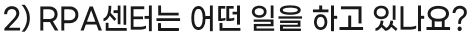 2) RPA센터는 어떤 일을 하고 있나요?