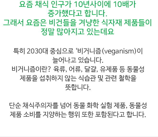 요즘 채식 인구가 10년사이에 10배가 증가했다고 합니다. 그래서 요즘은 비건들을 겨냥한 식자재 제품들이 정말 많아지고 있는데요 - 하단 상세 설명