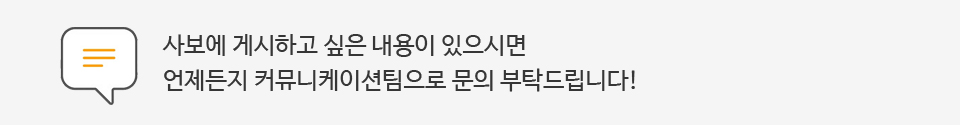 사보에 게시하고 싶은 내용이 있으시면 언제든지 커뮤니케이션팀으로 언제든지 문의해주세요!