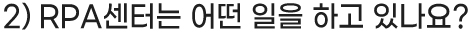 2) RPA센터는 어떤 일을 하고 있나요?