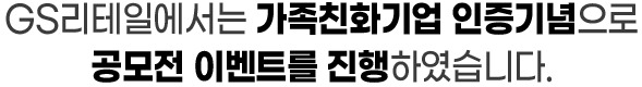 GS리테일에서는 가족친화기업 인증기념으로 공모전 이벤트를 진행하였습니다.