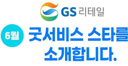 GS리테일 5월 굿서비스 스타를 소개합니다.