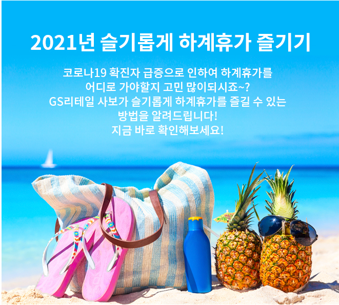 2021년 슬기롭게 하계휴가 즐기기​ - 코로나19 확진자 급증으로 인하여 하계휴가를 어디로 가야할지 고민 많이되시죠~?​ GS리테일 사보가 슬기롭게 하계휴가를 즐길 수 있는 방법을 알려드립니다!​지금 바로 확인해보세요! ​