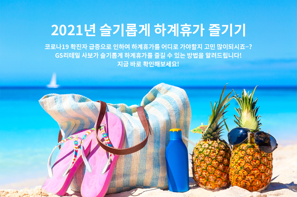 2021년 슬기롭게 하계휴가 즐기기​ - 코로나19 확진자 급증으로 인하여 하계휴가를 어디로 가야할지 고민 많이되시죠~?​ GS리테일 사보가 슬기롭게 하계휴가를 즐길 수 있는 방법을 알려드립니다!​지금 바로 확인해보세요! ​