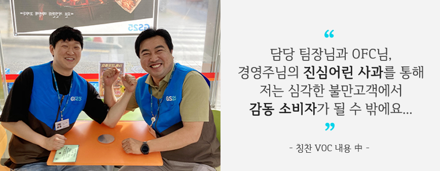 세 분의 대화와​ 진심어린 사과를 통해 저는 최고의 클레이머에서​ 감동 소비자가​ 될 수 밖에요...”​- 칭찬 VOC 내용 中 -​
