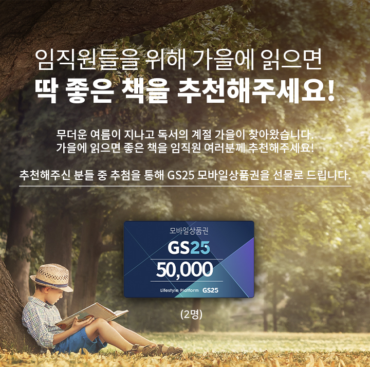 임직원들을 위해 가을에 읽으면 딱 좋은 책을 추천해주세요! 무더운 여름이 지나고 독서의 계절 가을이 찾아왔습니다. 가을에 읽으면 좋은 책을 임직원 여러분께 추천해주세요! 추천해주신 분들 중 추첨을 통해 GS25 모바일상품권을 선물로 드립니다. - 하단 상세 설명​