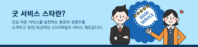 굿 서비스 스타란? 진심 어린 서비스를 실천하는 동료와 경영주를 소개하고 칭찬/포상하는 GS리테일의 서비스 제도입니다.
