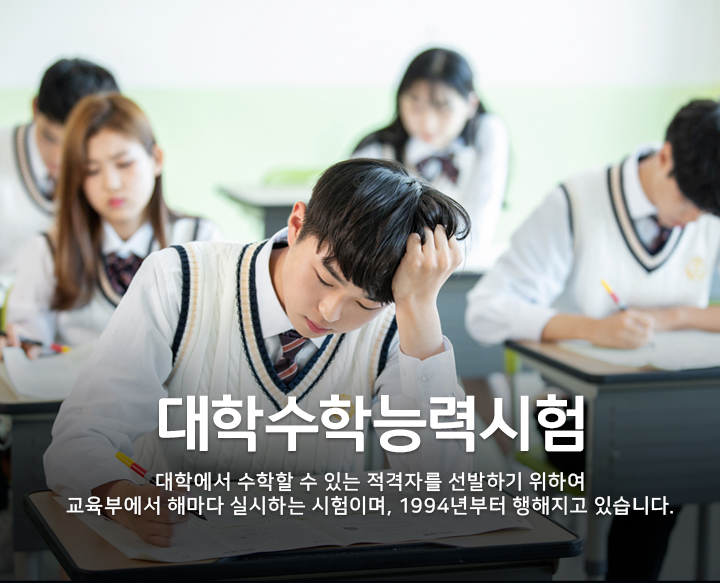 대학수학능력시험 - 대학에서 수학할 수 있는 적격자를 선발하기 위하여 교육부에서 해마다 실시하는 시험이며, 1994년부터 행해지고 있습니다.