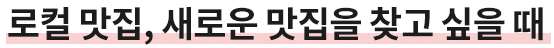 로컬맛집, 새로운 맛집을 찾고 싶을때