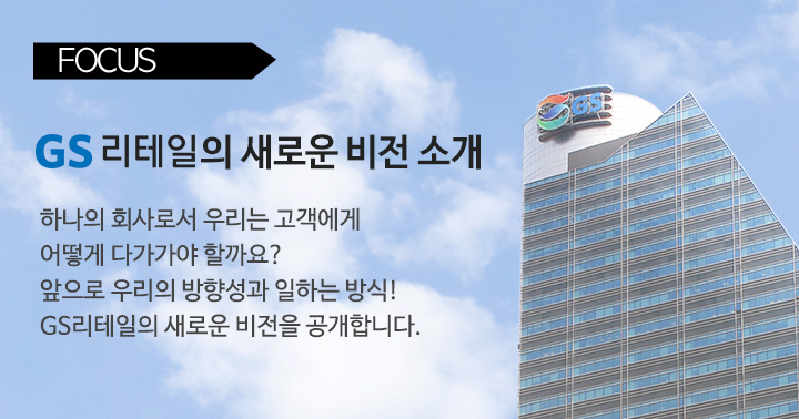 하나의 회사로서 우리는 고객에게 어떻게 다가가야 할까요? 앞으로 우리의 방향성과 일하는 방식!GS리테일의 새로운 비전을 공개합니다.