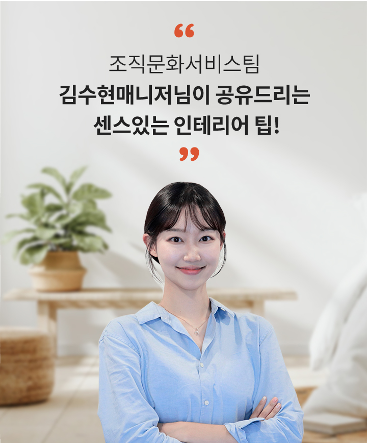 조직문화서비스팀 김수현매니저님이 공유드리는 센스있는 인테리어 팁!