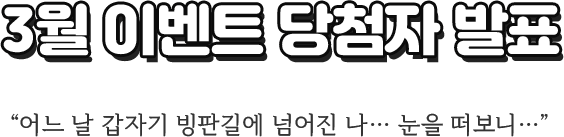 3월 이벤트 당첨자 발표 - 어느 날 갑자기 빙판길에 넘어진 나… 눈을 떠보니…