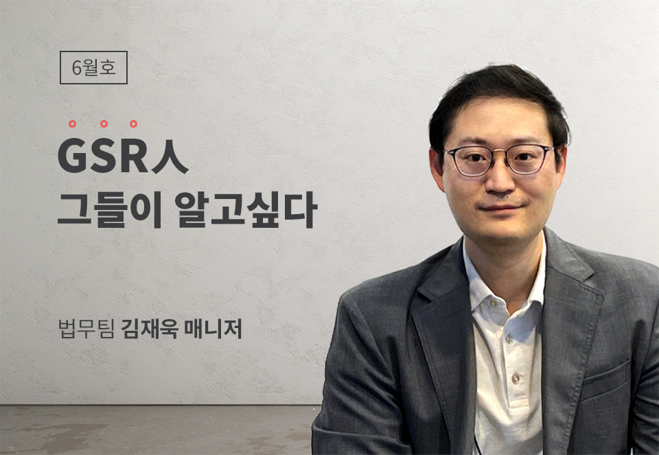 GSR人 그들이 알고싶다 - 법무팀 김재욱 매니저