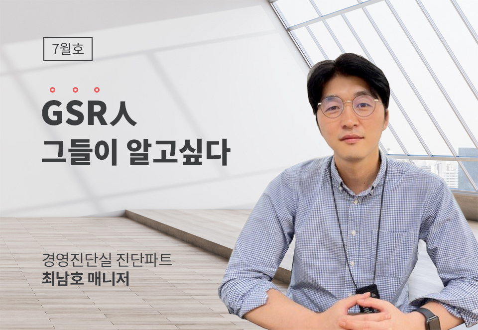 GSR人 그들이 알고싶다 - 경영진단실 진단파트 최남호 매니저