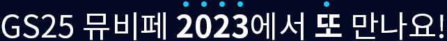 GS25 뮤비페 2023에서 또 만나요!