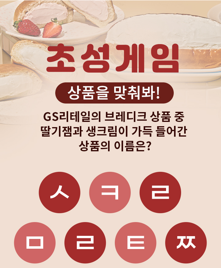 초성게임 상품을 맞춰봐~ GS리테일의 브레디크 상품 중 딸기잼과 생크림이 가득 들어간 상품의 이름은? ㅅ ㅋ ㄹ ㅁ ㄹ ㅌ ㅉ