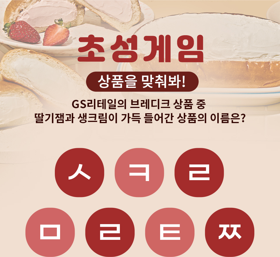 초성게임 상품을 맞춰봐~ GS리테일의 브레디크 상품 중 딸기잼과 생크림이 가득 들어간 상품의 이름은? ㅅ ㅋ ㄹ ㅁ ㄹ ㅌ ㅉ
