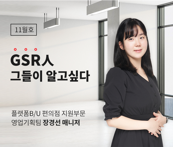 GSR人 그들이 알고싶다 - 플랫폼B/U 편의점 지원부문 영업기획팀 장경선 매니저