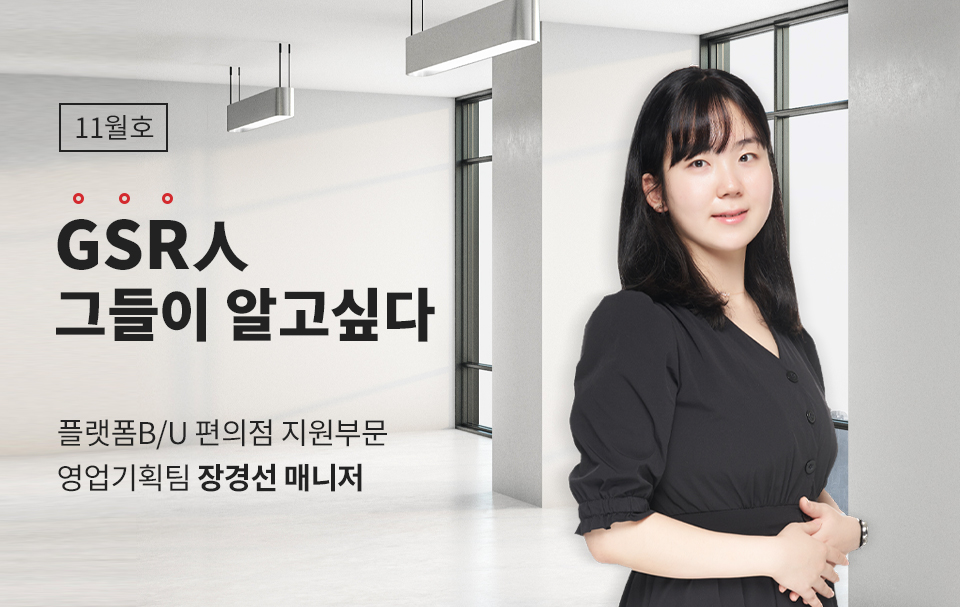 GSR人 그들이 알고싶다 - 플랫폼B/U 편의점 지원부문 영업기획팀 장경선 매니저
