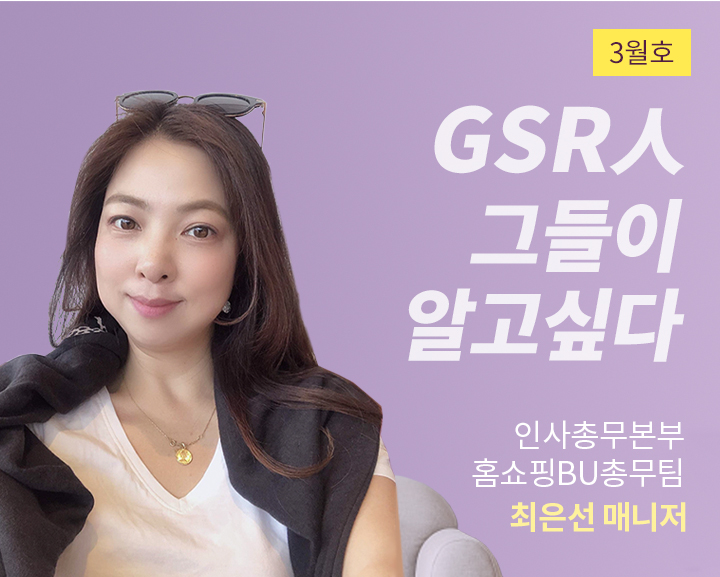 GSR人 그들이 알고싶다 - 인사총무본부 홈쇼핑BU총무팀 최은선 매니저