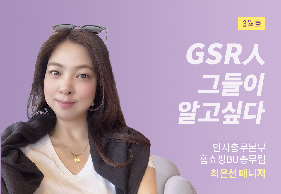 GSR人 그들이 알고싶다 - 인사총무본부 홈쇼핑BU총무팀 최은선 매니저